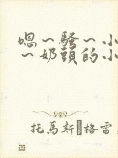 嗯～骚～小淫妇～奶头的小说