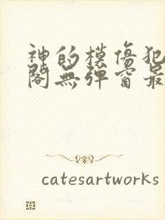 神的模仿犯笔趣阁无弹窗最新章节