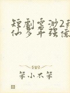 短剧云渺2我修仙多年强亿点怎么了