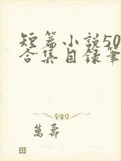 短篇小说500合集目录笔趣阁