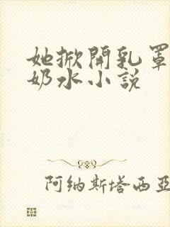 她掀开乳罩喂我奶水小说