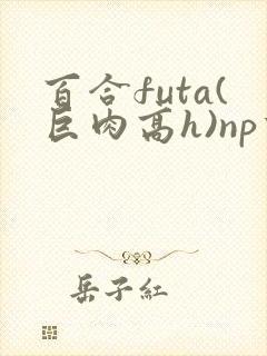 百合futa(巨肉高h)np重口