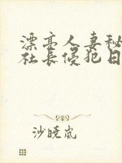 漂亮人妻秘书被社长侵犯日本