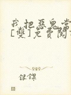 我把恶鬼当老婆[双]免费阅读下载