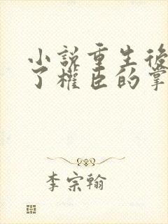 小说重生后我成了权臣的掌中娇在线阅读