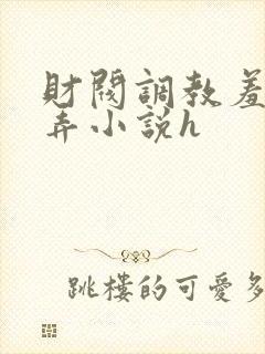 财阀调教羞辱玩弄小说h