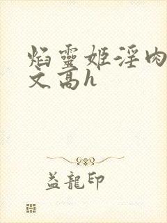 焰灵姬淫肉欲黄文高h