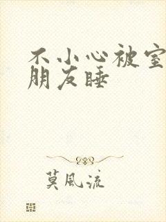 不小心被室友男朋友睡