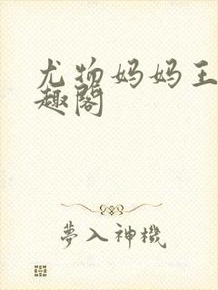 尤物妈妈王越笔趣阁