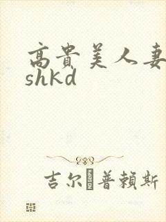 高贵美人妻侵犯shkd