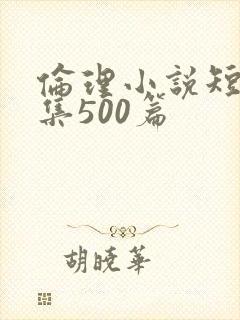 伦理小说短篇合集500篇