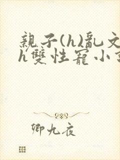 亲子(h)乱文h双性宠小说封面