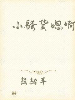 小骚货嗯啊好爽