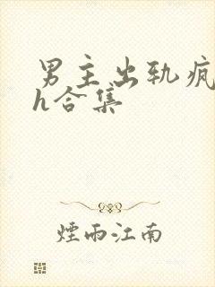 男主出轨疯狂做h合集