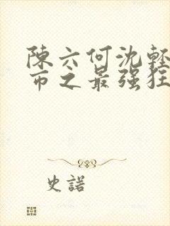 陈六何沈轻舞都市之最强狂兵封面