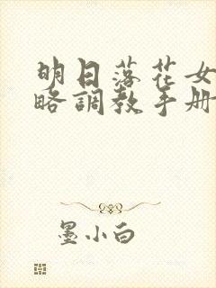 明日落花女神攻略调教手册