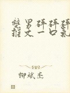 双男砰砰砰小说推文一口气看完