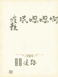 催眠嗯嗯啊啊调教