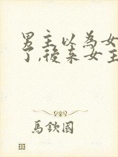 男主以为女主死了,后来女主还活着