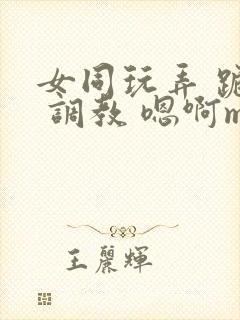 女同玩弄 跪趴 调教 嗯啊m