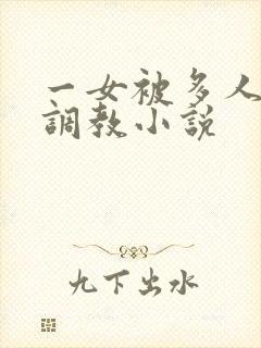 一女被多人跳蛋调教小说