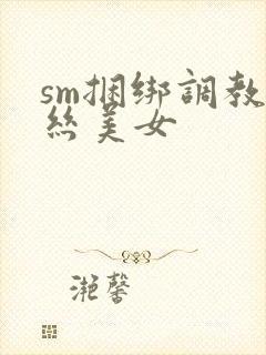 sm捆绑调教黑丝美女