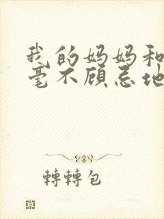 我的妈妈和姐姐毫不顾忌地诱惑着我