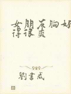 女朋友胸好大做得很爽