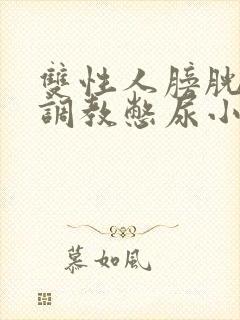 双性人膀胱高h调教憋尿小说