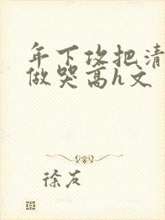 年下攻把清冷受做哭高h文