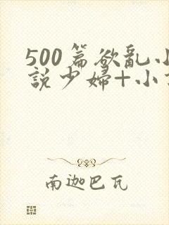 500篇欲乱小说少妇+小说