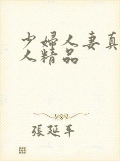 少妇人妻真实偷人精品