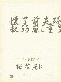 怀了前夫残疾小叔的崽[重生]