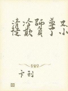 清冷师尊又被孽徒欺负了小说