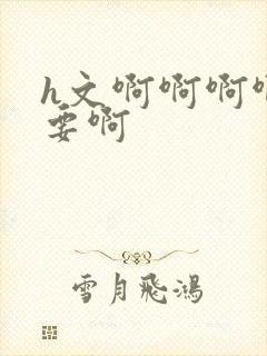 h文啊啊啊啊不要啊