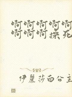 啊啊啊啊啊啊啊啊啊啊操死我