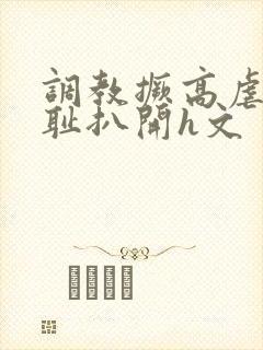 调教撅高虐h羞耻扒开h文封面