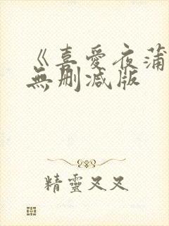 《喜爱夜蒲1》无删减版