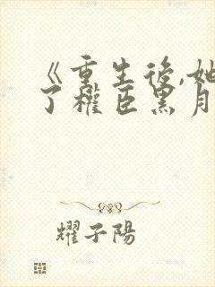 《重生后,她成了权臣黑月光》