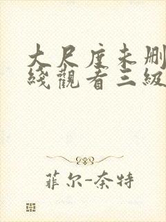 大尺度未删减在线观看三级