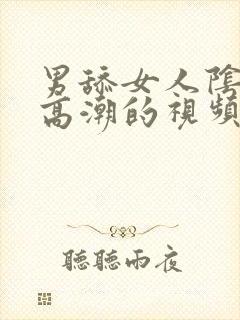 男舔女人阴蒂到高潮的视频