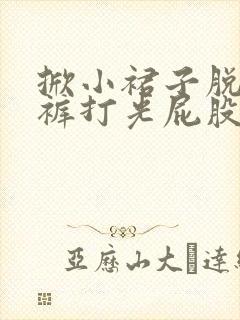 掀小裙子脱小内裤打光屁股封面