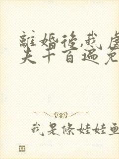 离婚后,我虐前夫千百遍免费阅读封面