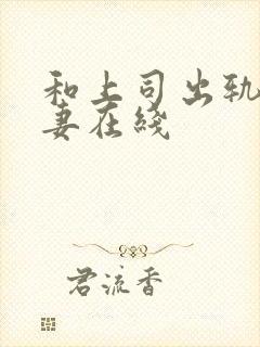 和上司出轨的人妻在线