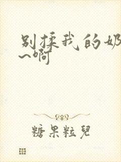 别揉我的奶头嗯~啊