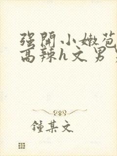 强开小嫩苞h文高辣h文男男