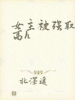 女主被强取豪夺高h