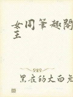 女同笔趣阁双女主