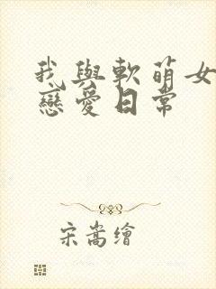 我与软萌女友的恋爱日常