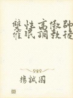 双性高傲帅哥被催眠调教后羞耻雌堕封面